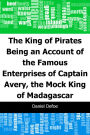 The King of Pirates: Being an Account of the Famous Enterprises of Captain: Avery, the Mock King of Madagascar