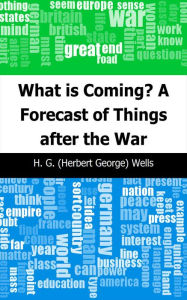 Title: What is Coming? A Forecast of Things after the War, Author: H. G. Wells