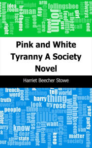 Title: Pink and White Tyranny: A Society Novel, Author: Harriet Beecher Stowe