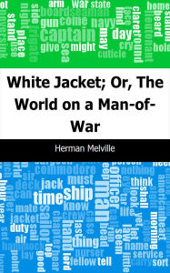 Title: White Jacket; Or, The World on a Man-of-War, Author: Herman Melville