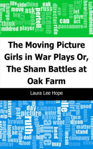 Title: The Moving Picture Girls in War Plays: Or, The Sham Battles at Oak Farm, Author: Laura Lee Hope