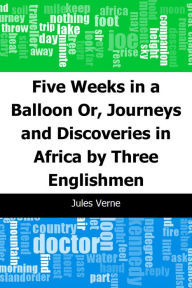 Title: Five Weeks in a Balloon: Or, Journeys and Discoveries in Africa by Three Englishmen, Author: Jules Verne