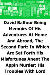 Title: David Balfour: Being Memoirs Of His Adventures At Home And Abroad, The Second Part: In Which Are Set Forth His Misfortunes Anent The Appin Murder; His Troubles With Lord Advocate Grant; Captivity On The Bass Rock; Journey Into Holland And France; And Sing, Author: Robert Louis Stevenson