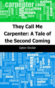 Title: They Call Me Carpenter: A Tale of the Second Coming, Author: Upton Sinclair