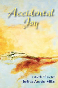 Title: Accidental Joy: A Streak of Poetry, Author: Judith Austin Mills