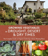 Title: Growing Vegetables in Drought, Desert, and Dry Times: The Complete Guide to Organic Gardening without Wasting Water, Author: Maureen Gilmer