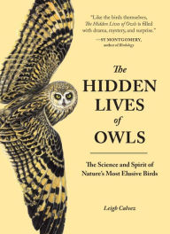 Title: The Hidden Lives of Owls: The Science and Spirit of Nature's Most Elusive Birds, Author: Leigh Calvez