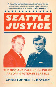 Title: Seattle Justice: The Rise and Fall of the Police Payoff System in Seattle, Author: Christopher T. Bayley