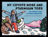 Title: My Coyote Nose and Ptarmigan Toes: An Almost-True Alaskan Adventure, Author: Erin McKittrick