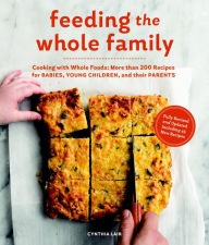 Title: Feeding the Whole Family: Cooking with Whole Foods: More than 200 Recipes for Feeding Babies, Young Children, and Their Parents, Author: Cynthia Lair