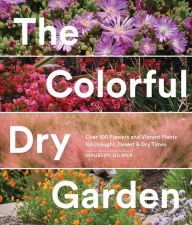 Title: The Colorful Dry Garden: Over 100 Flowers and Vibrant Plants for Drought, Desert & Dry Times, Author: Maureen Gilmer