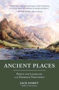 Title: Ancient Places: People and Landscape in the Emerging Northwest, Author: Jack Nisbet