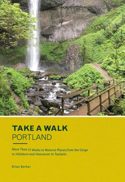 Take a Walk: Portland: More Than 75 Walks Natural Places from the Gorge to Hillsboro and Vancouver Tualatin