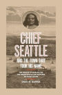 Chief Seattle and the Town That Took His Name: The Change of Worlds for the Native People and Settlers on Puget Sound