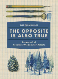 Title: The Opposite Is Also True: A Journal of Creative Wisdom for Artists, Author: Cleo Papanikolas