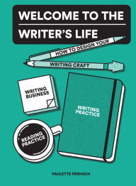 Title: Welcome to the Writer's Life: How to Design Your Writing Craft, Writing Business, Writing Practice, and Reading Practice, Author: Paulette Perhach
