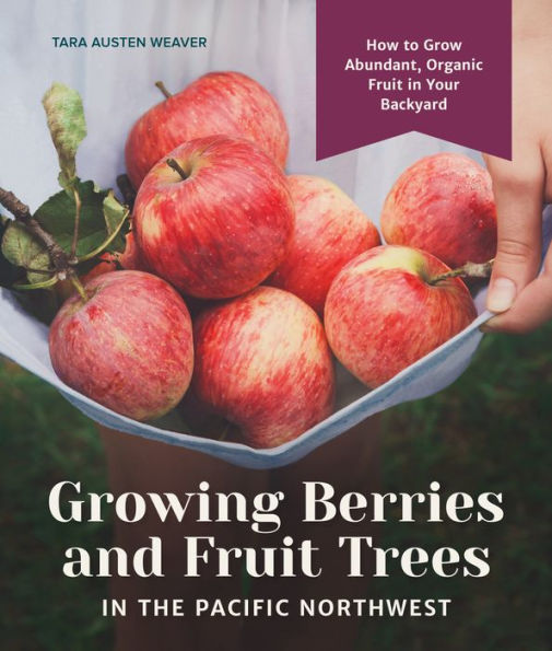 Growing Berries and Fruit Trees the Pacific Northwest: How to Grow Abundant, Organic Your Backyard