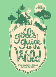 Title: A Girl's Guide to the Wild: Be an Adventure-Seeking Outdoor Explorer!, Author: Ruby McConnell
