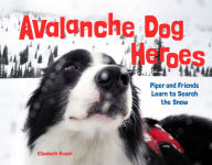 Title: Avalanche Dog Heroes: Piper and Friends Learn to Search the Snow, Author: Elizabeth Rusch