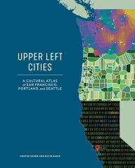 Title: Upper Left Cities: A Cultural Atlas of San Francisco, Portland, and Seattle, Author: Hunter Shobe