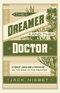 Title: The Dreamer and the Doctor: A Forest Lover and a Physician on the Edge of the Frontier, Author: Jack Nisbet