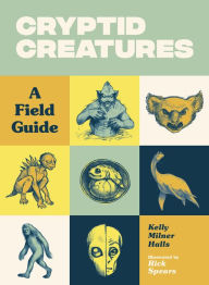 Title: Cryptid Creatures: A Field Guide to 50 Fascinating Beasts, Author: Kelly Milner Halls