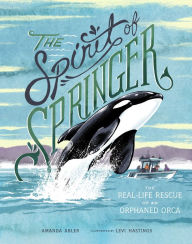 Title: The Spirit of Springer: The Real-Life Rescue of an Orphaned Orca, Author: Amanda Abler