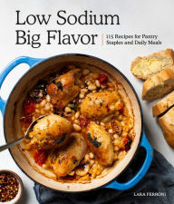 Title: Low Sodium, Big Flavor: 115 Recipes for Pantry Staples and Daily Meals, Author: Lara Ferroni