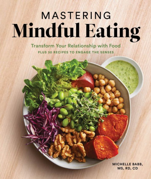 Mastering Mindful Eating: Transform Your Relationship with Food, Plus 30 Recipes to Engage the Senses (A S elf Care Cookbook)