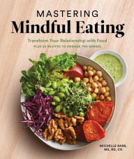 Title: Mastering Mindful Eating: Transform Your Relationship with Food, Plus 30 Recipes to Engage the Senses, Author: Michelle Babb