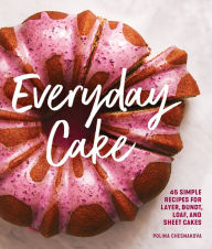 Title: Everyday Cake: 45 Simple Recipes for Layer, Bundt, Loaf, and Sheet Cakes, Author: Polina Chesnakova