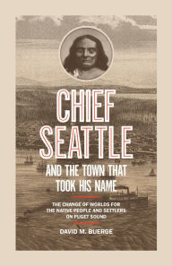 Title: Chief Seattle and the Town That Took His Name: The Change of Worlds for the Native People and Settlers on Puget Sound, Author: David M. Buerge