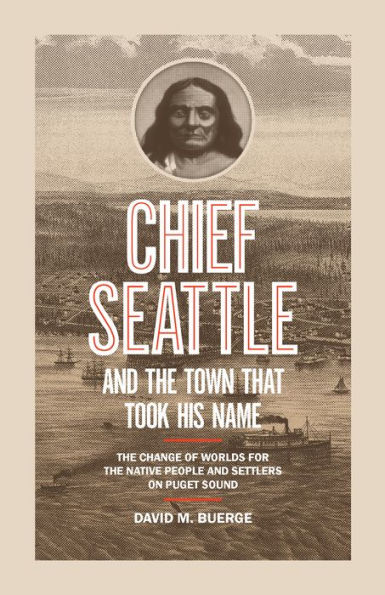 Chief Seattle and the Town That Took His Name: Change of Worlds for Native People Settlers on Puget Sound