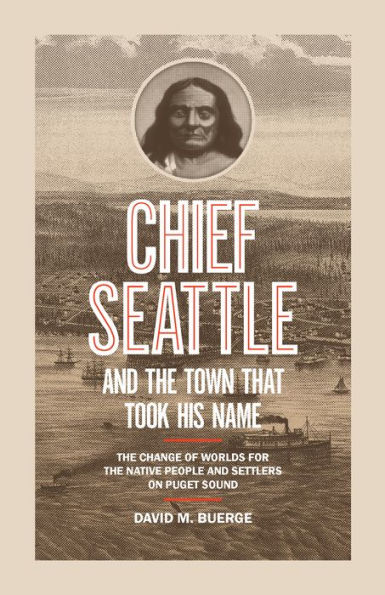 Chief Seattle and the Town That Took His Name: The Change of Worlds for the Native People and Settlers on Puget Sound