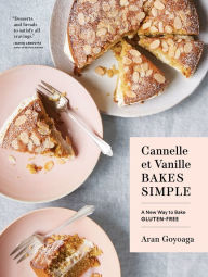 Free sales books download Cannelle et Vanille Bakes Simple: A New Way to Bake Gluten-Free by Aran Goyoaga 9781632173706 (English literature)