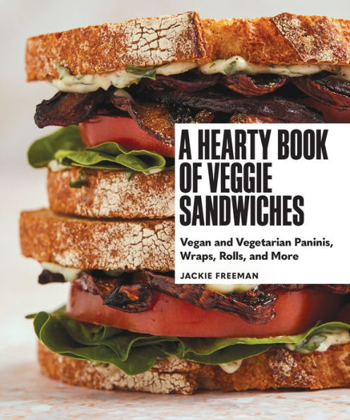 A Hearty Book of Veggie Sandwiches: Vegan and Vegetarian Paninis, Wraps, Rolls, More