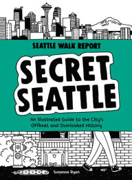 Title: Secret Seattle (Seattle Walk Report): An Illustrated Guide to the City's Offbeat and Overlooked History, Author: Susanna Ryan