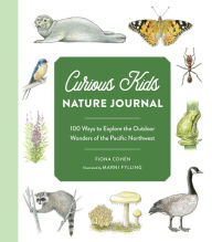 Title: Curious Kids Nature Journal: 100 Ways to Explore the Outdoor Wonders of the Pacific Northwest, Author: Fiona Cohen