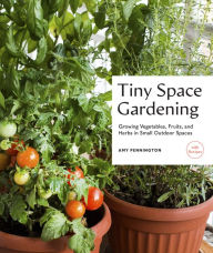 Title: Tiny Space Gardening: Growing Vegetables, Fruits, and Herbs in Small Outdoor Spaces (with Recipes), Author: Amy Pennington