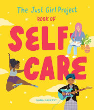 The Just Girl Project Book of Self-Care: An Illustrated Guide for Young Women to Practice Self-Love, Self-Compassion & Mindfulness with Fun and Flair