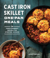 Title: Cast Iron Skillet One-Pan Meals: 75 Family-Friendly Recipes for Everyday Dinners, Author: Jackie Freeman