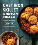 Alternative view 1 of Cast Iron Skillet One-Pan Meals: 75 Family-Friendly Recipes for Everyday Dinners