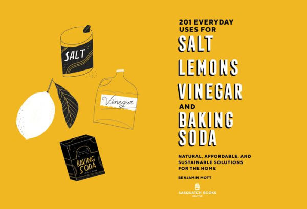 201 Everyday Uses for Salt, Lemons, Vinegar, and Baking Soda: Natural, Affordable, Sustainable Solutions the Home