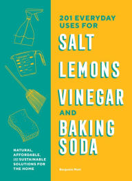 Title: 201 Everyday Uses for Salt, Lemons, Vinegar, and Baking Soda: Natural, Affordable, and Sustainable Solutions for the Home, Author: Benjamin Mott