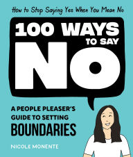 Title: 100 Ways to Say No: How to Stop Saying Yes When You Mean No, Author: Nicole Monente