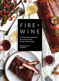 Title: Fire + Wine: 75 Smoke-Infused Recipes from the Grill with Perfect Wine Pairings, Author: Mary Cressler