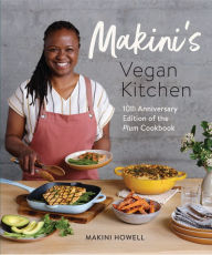 Title: Makini's Vegan Kitchen: 10th Anniversary Edition of the Plum Cookbook (Inspired Plant-Based Recipes from Plum Bistro), Author: Makini Howell