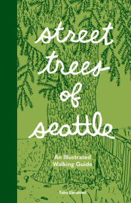 Title: Street Trees of Seattle: An Illustrated Walking Guide, Author: Taha Ebrahimi