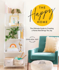 Title: The Happy Home: The Ultimate Guide to Creating a Home that Brings You Joy, Author: Chelsea Foy