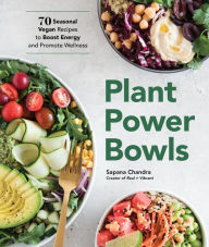 Title: Plant Power Bowls: 70 Seasonal Vegan Recipes to Boost Energy and Promote Wellness, Author: Sapana Chandra